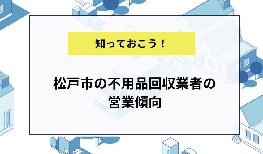 松戸市の不用品回収業者の営業傾向