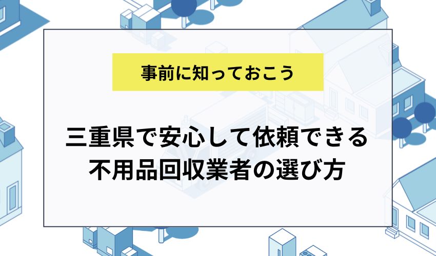 三重県で安心して依頼できる不用品回収業者の選び方