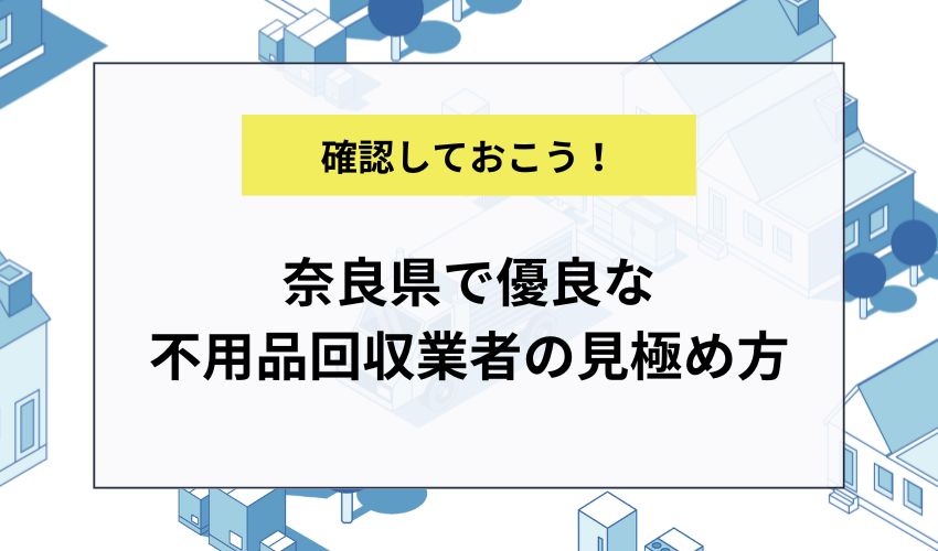 奈良県で優良な不用品回収業者の見極め方