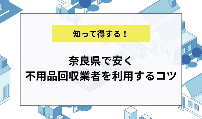 奈良県で安く不用品回収業者を利用するコツ