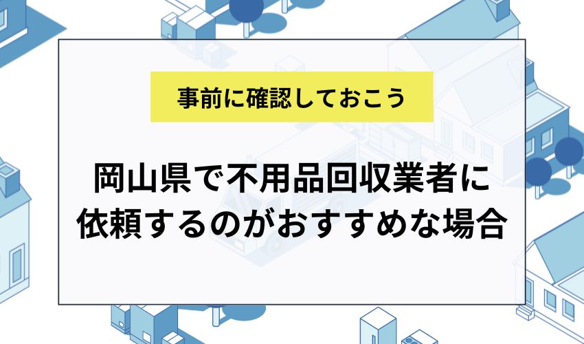 岡山県で不用品回収業者に依頼するのがおすすめな場合