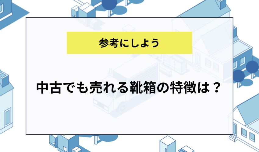 中古でも売れる靴箱の特徴は？