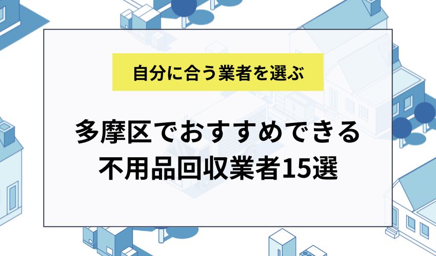 多摩区でおすすめできる不用品回収業者15選