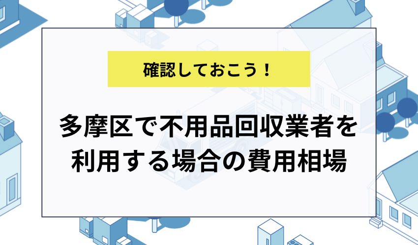 多摩区で不用品回収業者を利用する場合の費用相場