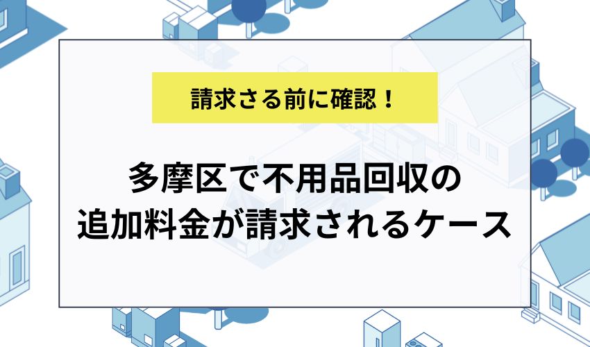 多摩区で不用品回収の追加料金が請求されるケース