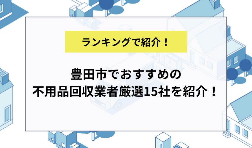 豊田市でおすすめの不用品回収業者厳選15社を紹介！