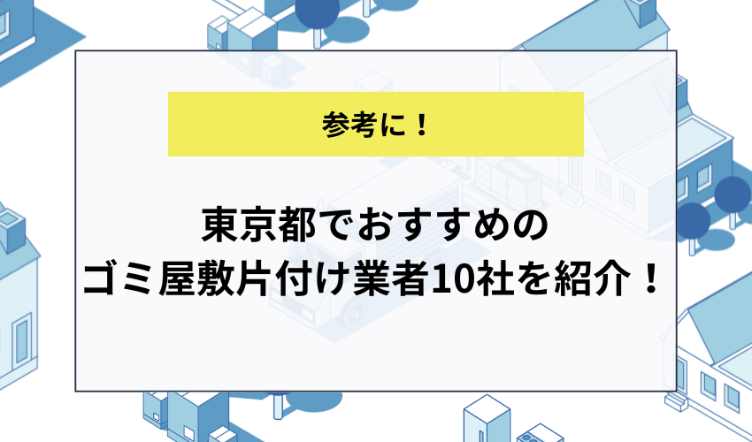 東京都でおすすめのゴミ屋敷片付け業者10社を紹介！