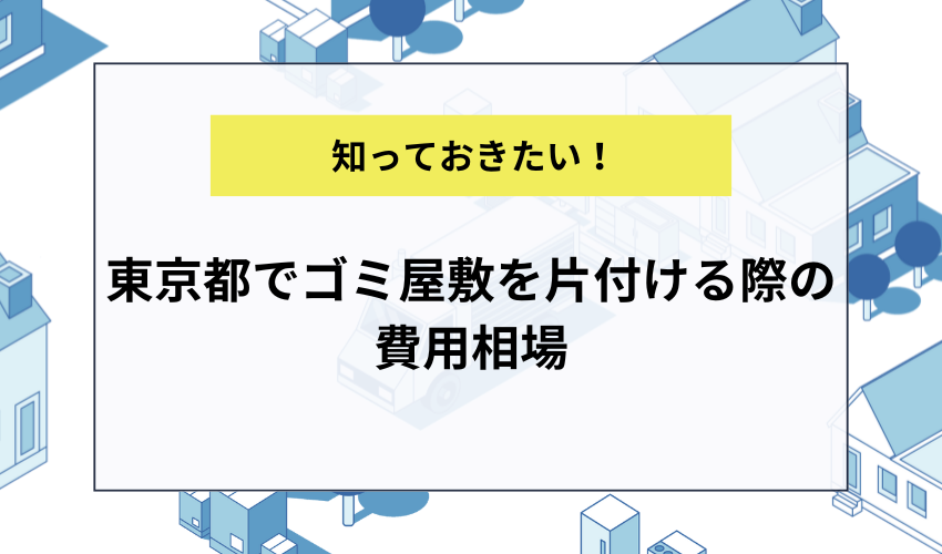 東京都でゴミ屋敷を片付ける際の費用相場