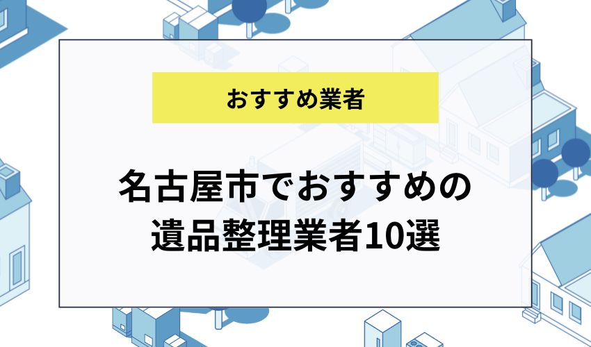 名古屋市でおすすめの遺品整理業者10選