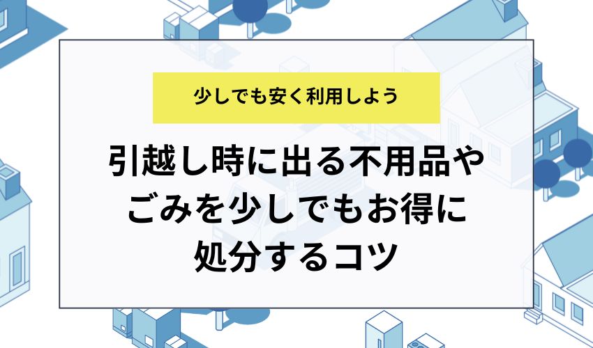 引越し時に出る不用品やごみを少しでもお得に処分するコツ