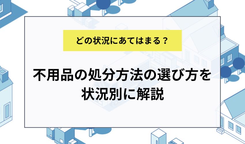 不用品の処分方法の選び方を状況別に解説