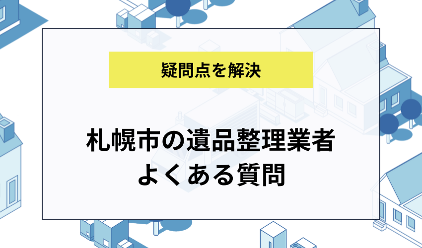 札幌市の遺品整理業者に関するよくある質問