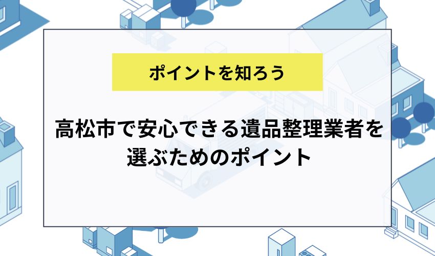 高松市で安心できる遺品整理業者を選ぶためのポイント