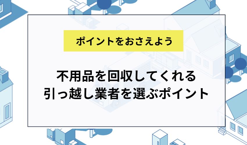 不用品を回収してくれる 引っ越し業者を選ぶポイント