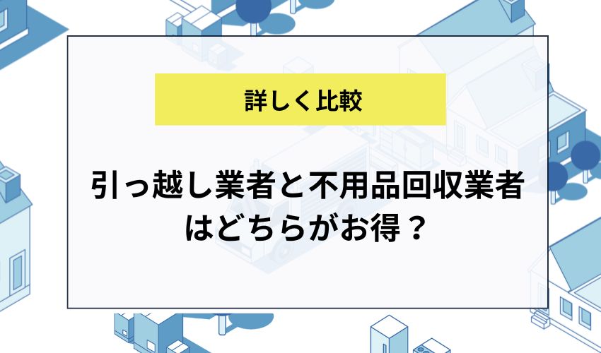 引っ越し業者と不用品回収業者はどちらがお得？