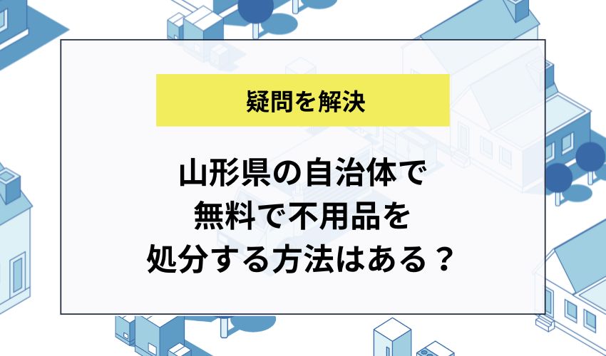 山形県の自治体で無料で不用品を処分する方法はある？