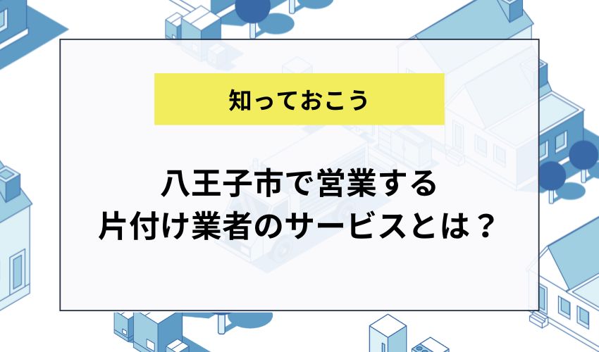 八王子市で営業する片付け業者のサービスとは？