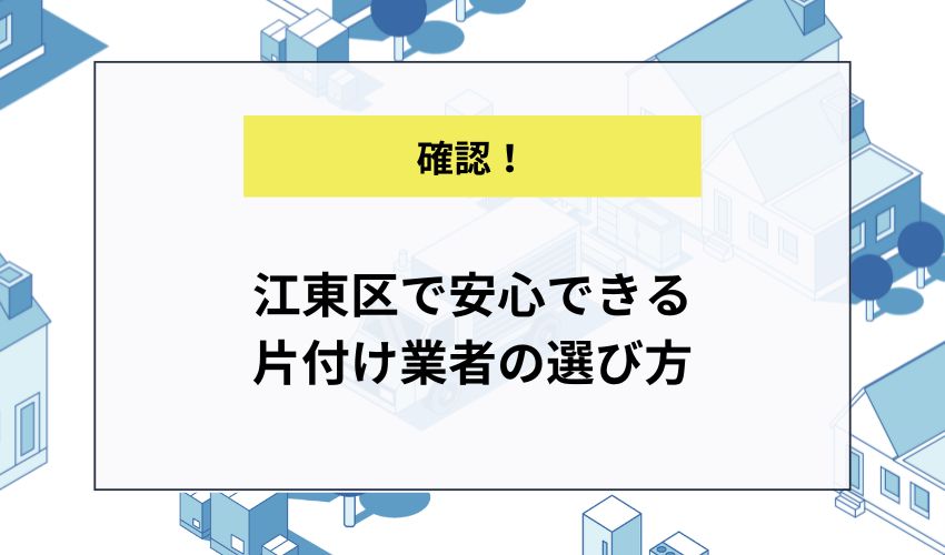 江東区で安心できる片付け業者の選び方