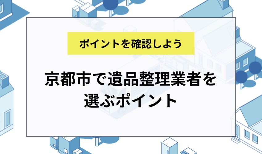 京都市で遺品整理業者を選ぶポイント