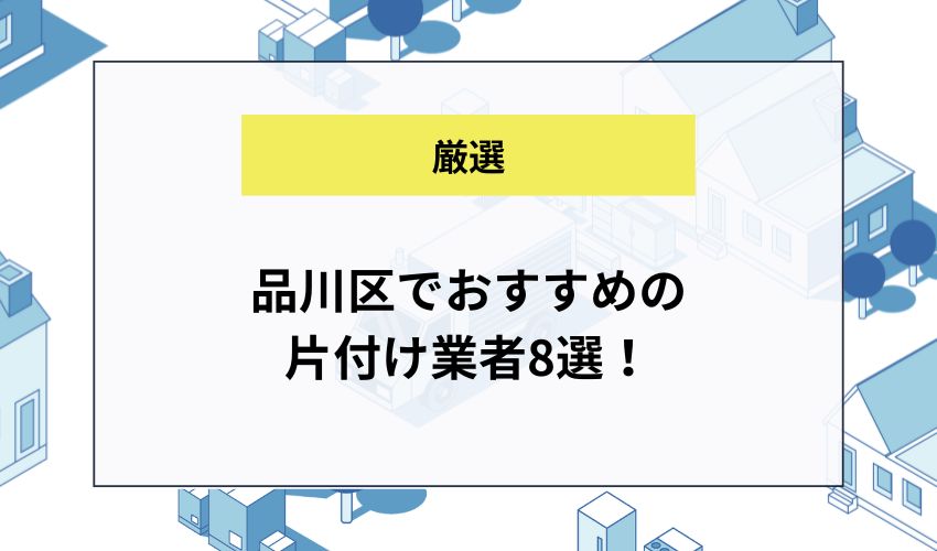 品川区でおすすめの 片付け業者8選