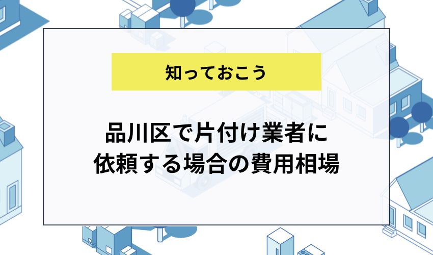 品川区で片付け業者に依頼する場合の費用相場