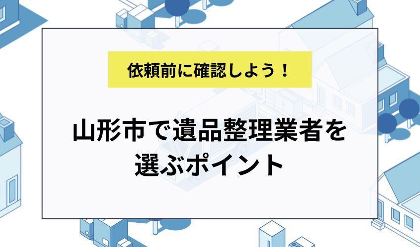 山形市で遺品整理業者を選ぶポイント