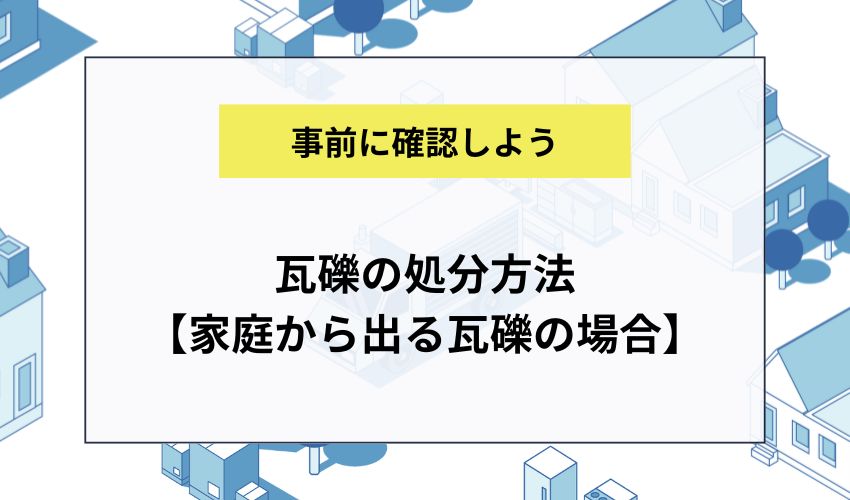 瓦礫の処分方法【家庭から出る瓦礫の場合】