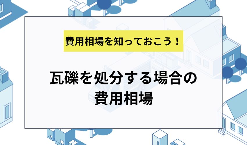 瓦礫を処分する場合の費用相場