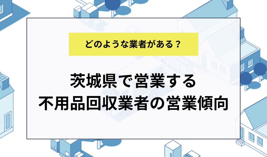 茨城県で営業する不用品回収業者の営業傾向