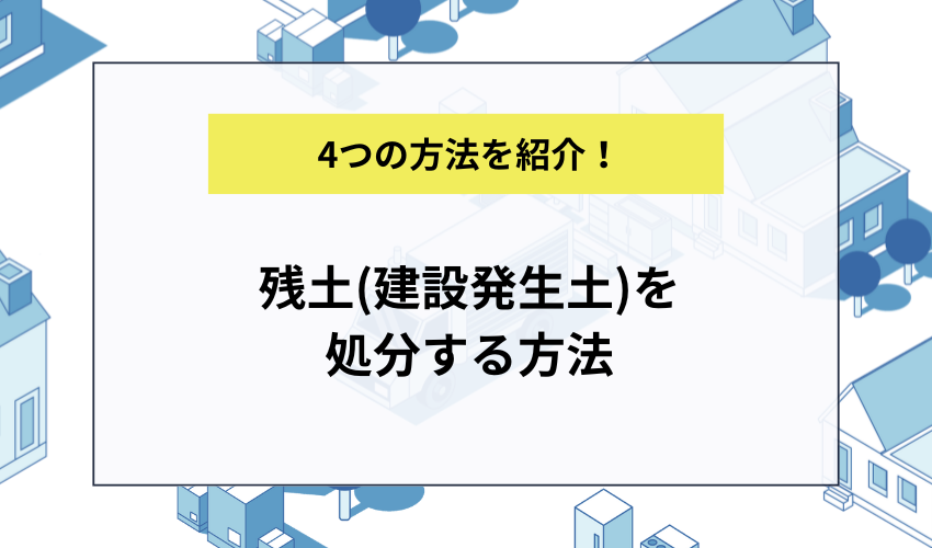 残土(建設発生土)を処分する方法