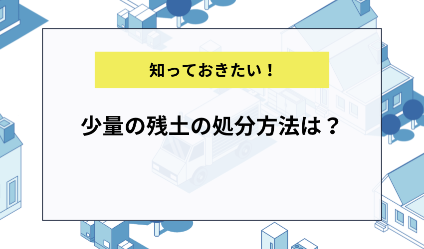 少量の残土の処分方法は？