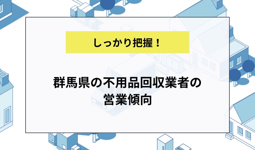 群馬県の不用品回収業者の営業傾向