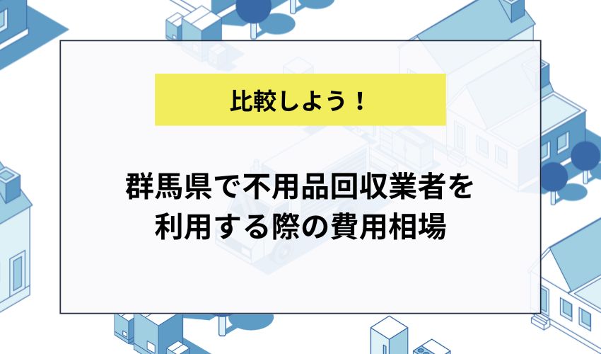 群馬県で不用品回収業者を利用する際の費用相場