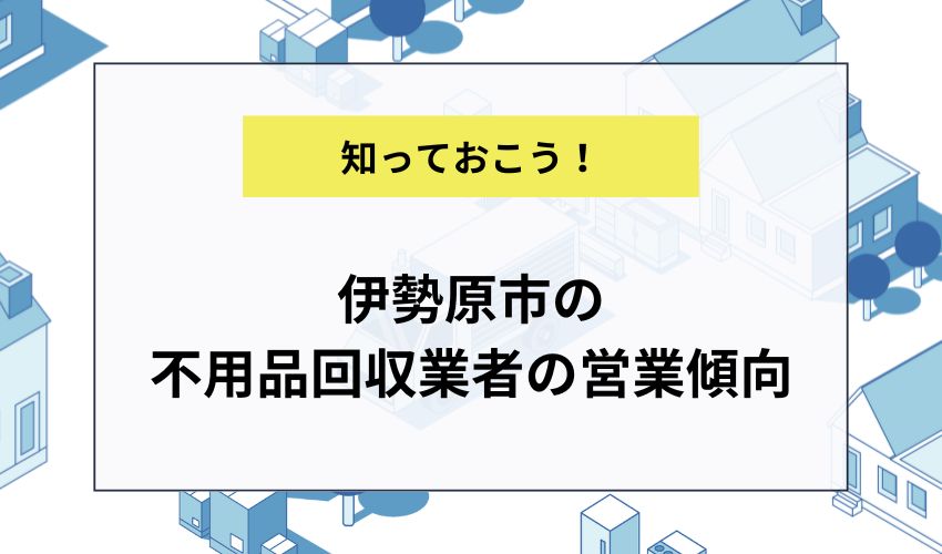 伊勢原市の不用品回収業者の営業傾向