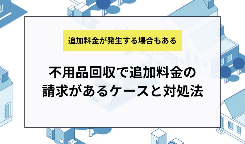藤沢市の不用品回収で追加料金の請求があるケースと対処法