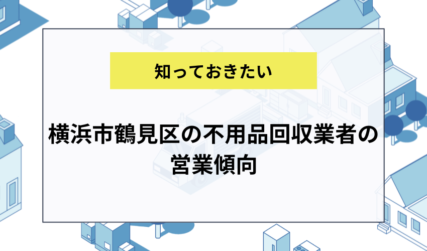 横浜市鶴見区の不用品回収業者の営業傾向