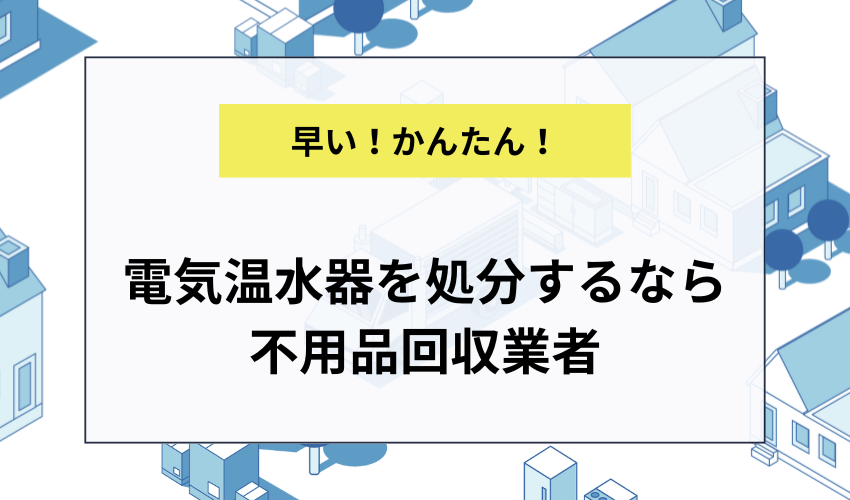 確実に電気温水器を処分するなら不用品回収業者へ