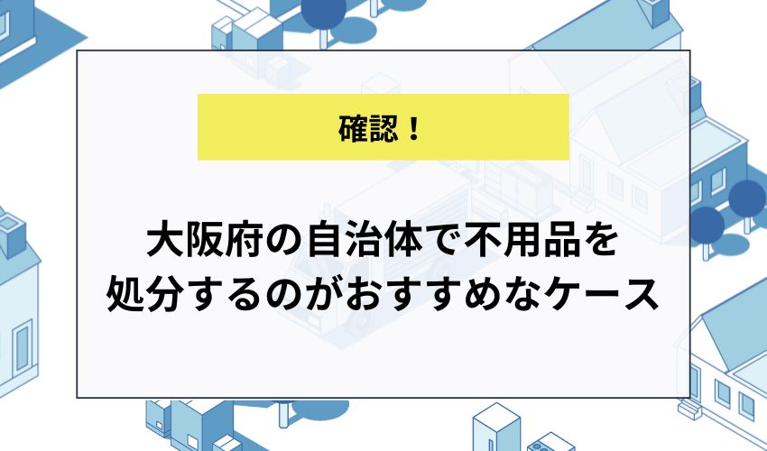 大阪府の自治体で不用品を処分するのがおすすめなケース