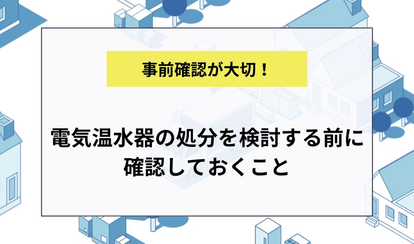 電気温水器の処分を検討する前に確認しておくこと