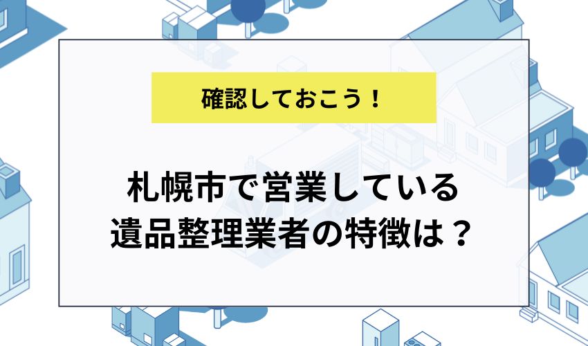 札幌市で営業している遺品整理業者の特徴は？