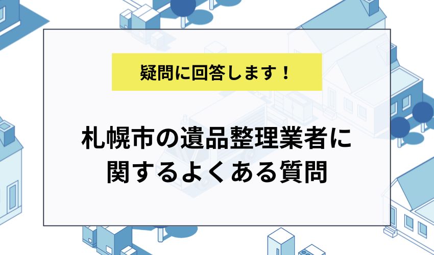 札幌市の遺品整理業者に関するよくある質問