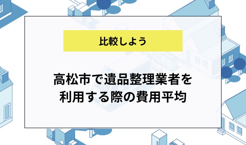 高松市で遺品整理業者を利用する際の費用平均