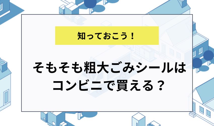 そもそも粗大ごみシールはコンビニで買える？