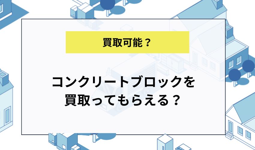 コンクリートブロックを買取ってもらえる？