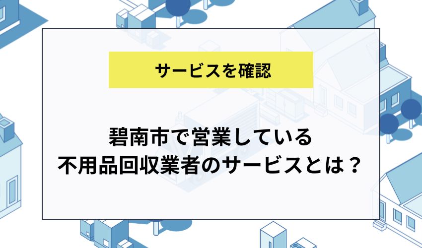 碧南市で営業している不用品回収業者のサービスとは？