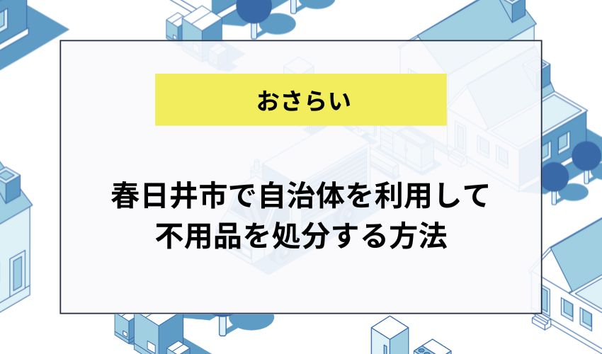 春日井市で自治体を利用して不用品を処分する方法