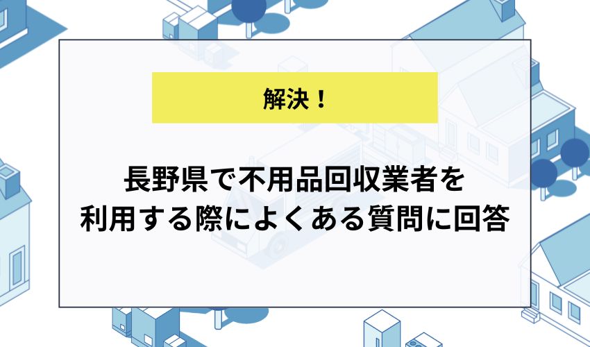 長野県で不用品回収業者を利用する際によくある質問に回答