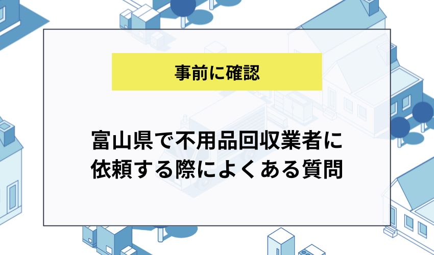 富山県で不用品回収業者に依頼する際によくある質問