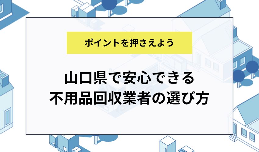 山口県で安心できる不用品回収業者の選び方