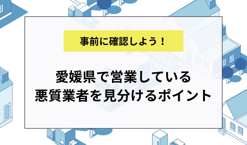 愛媛県で営業している悪質業者を見分けるポイント